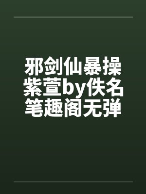 邪剑仙暴操紫萱by佚名笔趣阁无弹窗封面