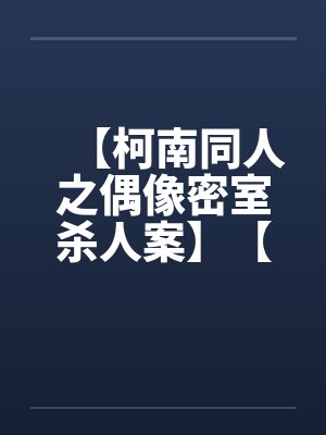 【柯南同人之偶像密室杀人案】【完】封面
