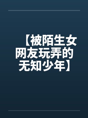 【被陌生女网友玩弄的无知少年】封面
