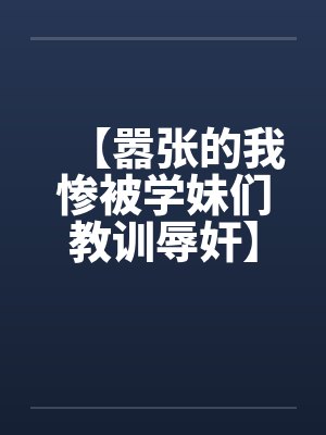 【嚣张的我惨被学妹们教训辱奸】封面