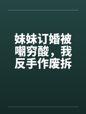 妹妹订婚被嘲穷酸,我反手作废拆迁让他们悔不当初封面