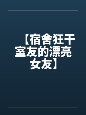 【宿舍狂干室友的漂亮女友】封面