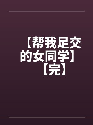 【帮我足交的女同学】【完】封面
