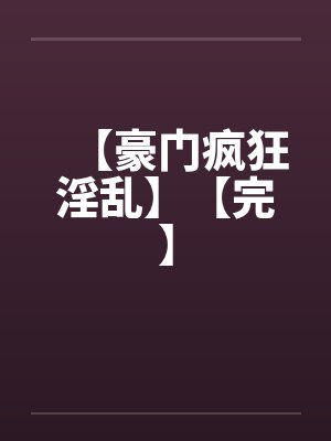 【豪门疯狂淫乱】【完】封面
