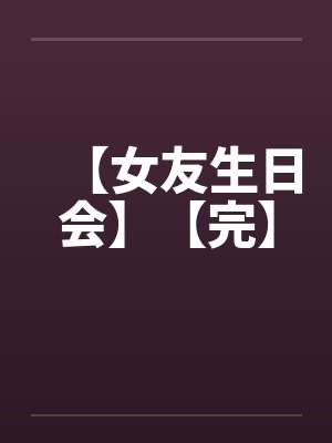 【女友生日会】【完】封面