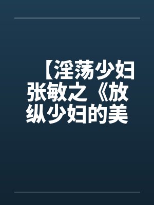 【淫荡少妇张敏之《放纵少妇的美好生活》】封面