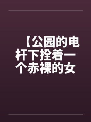 【公园的电杆下拴着一个赤裸的女孩】【完】封面