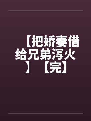 【把娇妻借给兄弟泻火】【完】封面