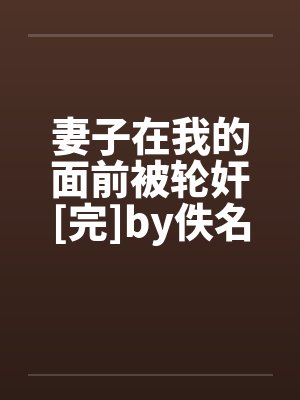 妻子在我的面前被轮奸[完]by佚名封面