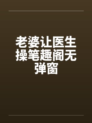 老婆让医生操笔趣阁无弹窗封面