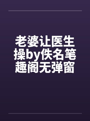 老婆让医生操by佚名笔趣阁无弹窗封面