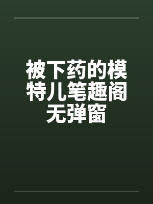被下药的模特儿笔趣阁无弹窗封面