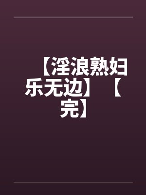 【淫浪熟妇乐无边】【完】封面