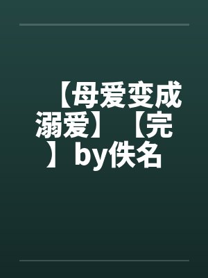 【母爱变成溺爱】【完】by佚名封面