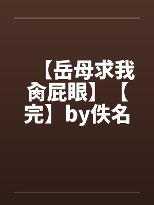 【岳母求我肏屁眼】【完】by佚名封面
