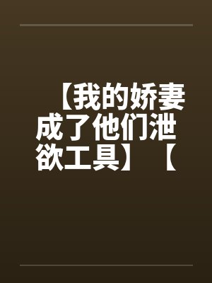 【我的娇妻成了他们泄欲工具】【完】笔趣阁无弹窗封面