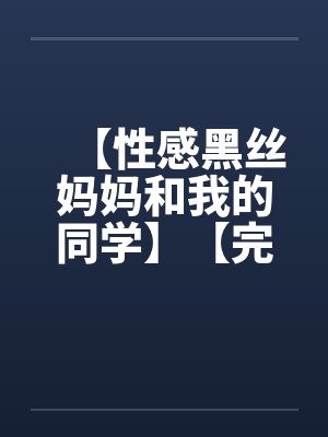 【性感黑丝妈妈和我的同学】【完】封面