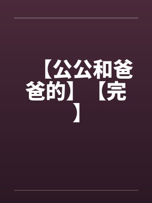 【公公和爸爸的】【完】封面
