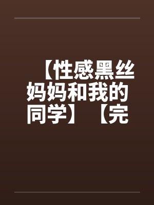 【性感黑丝妈妈和我的同学】【完】by佚名封面