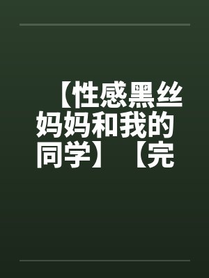 【性感黑丝妈妈和我的同学】【完】笔趣阁无弹窗封面