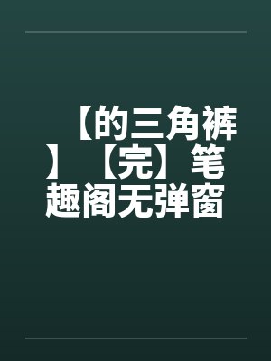 【的三角裤】【完】笔趣阁无弹窗封面