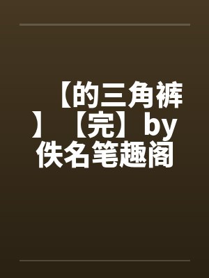 【的三角裤】【完】by佚名笔趣阁无弹窗封面