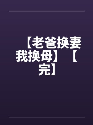 【老爸换妻我换母】【完】封面