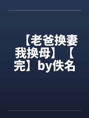 【老爸换妻我换母】【完】by佚名笔趣阁无弹窗封面