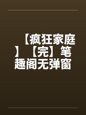 【疯狂家庭】【完】笔趣阁无弹窗封面