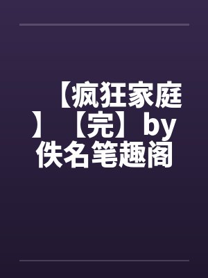 【疯狂家庭】【完】by佚名笔趣阁无弹窗封面