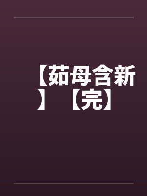 【茹母含新】【完】封面