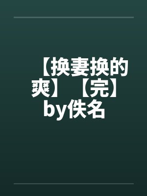 【换妻换的爽】【完】by佚名封面