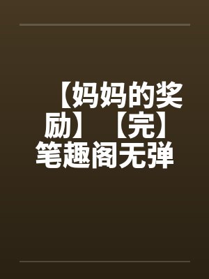 【妈妈的奖励】【完】笔趣阁无弹窗封面