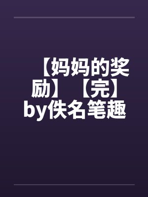 【妈妈的奖励】【完】by佚名笔趣阁无弹窗封面