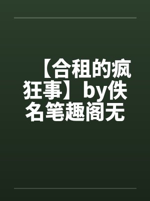 【合租的疯狂事】by佚名笔趣阁无弹窗封面
