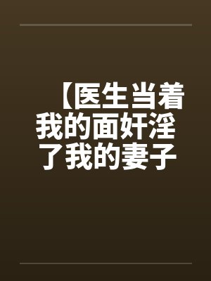 【医生当着我的面奸淫了我的妻子】【完】笔趣阁无弹窗封面