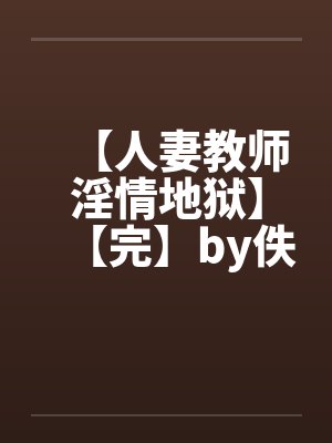 【人妻教师淫情地狱】【完】by佚名封面