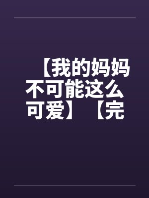 【我的妈妈不可能这么可爱】【完】封面
