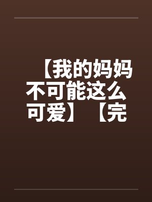【我的妈妈不可能这么可爱】【完】by佚名封面