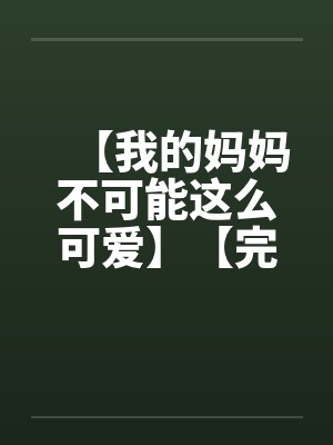 【我的妈妈不可能这么可爱】【完】笔趣阁无弹窗封面