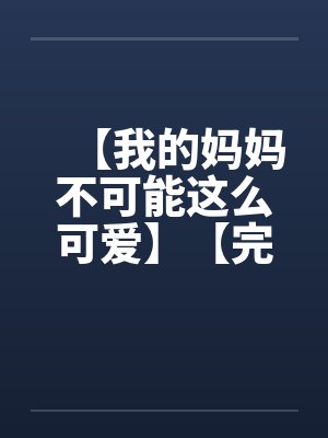 【我的妈妈不可能这么可爱】【完】by佚名笔趣阁无弹窗封面