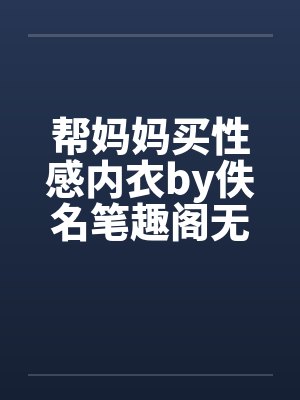 帮妈妈买性感内衣by佚名笔趣阁无弹窗封面