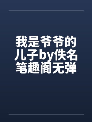 我是爷爷的儿子by佚名笔趣阁无弹窗封面