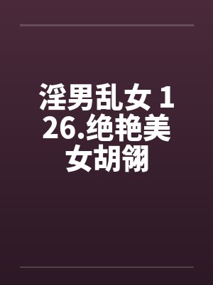 淫男乱女 126.绝艳美女胡翎封面