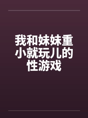 我和妹妹重小就玩儿的性游戏封面
