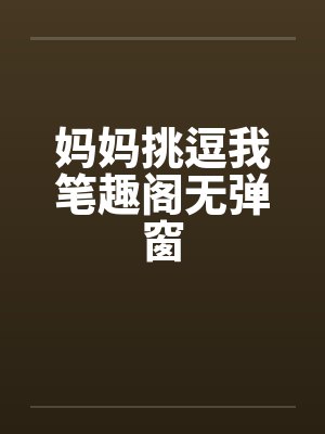 妈妈挑逗我笔趣阁无弹窗封面