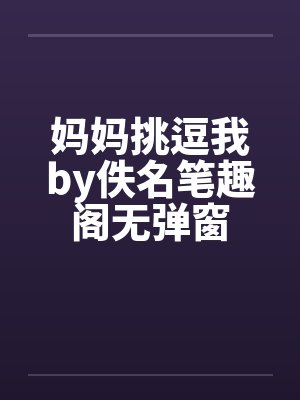 妈妈挑逗我by佚名笔趣阁无弹窗封面