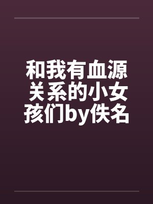 和我有血源关系的小女孩们by佚名封面