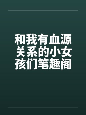 和我有血源关系的小女孩们笔趣阁无弹窗封面