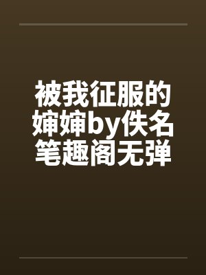 被我征服的婶婶by佚名笔趣阁无弹窗封面
